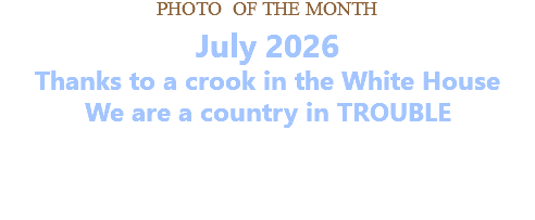 PHOTO OF THE MONTH July 2026 Thanks to a crook in the White House We are a country in TROUBLE   